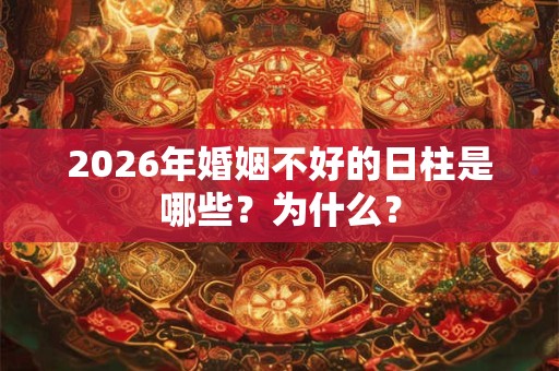 2026年婚姻不好的日柱是哪些？为什么？