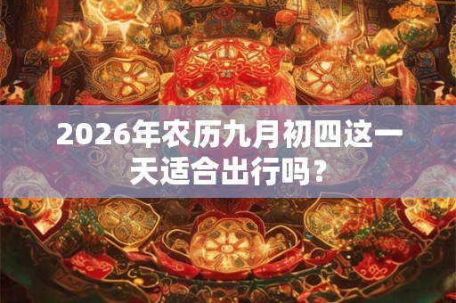 2026年农历九月初四这一天适合出行吗？