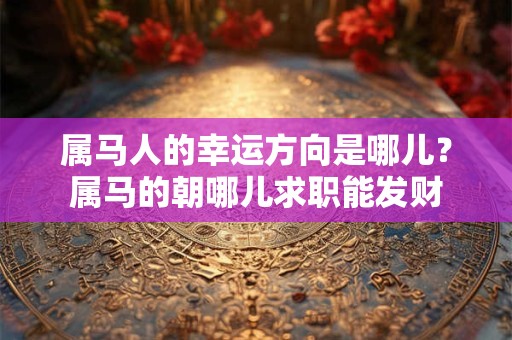 属马人的幸运方向是哪儿？属马的朝哪儿求职能发财