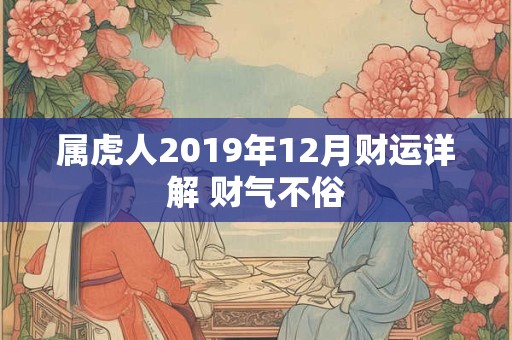 属虎人2019年12月财运详解 财气不俗