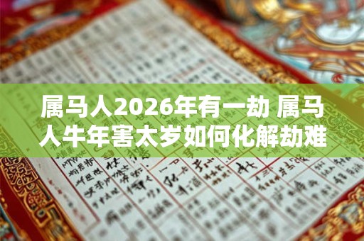 属马人2026年有一劫 属马人牛年害太岁如何化解劫难