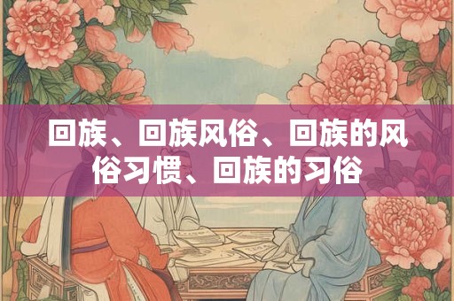 回族、回族风俗、回族的风俗习惯、回族的习俗