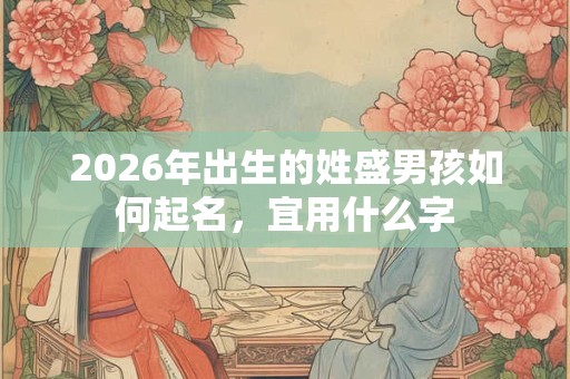 2026年出生的姓盛男孩如何起名，宜用什么字