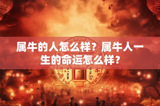 属牛的人怎么样？属牛人一生的命运怎么样？