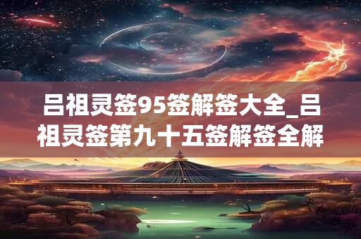 吕祖灵签95签解签大全_吕祖灵签第九十五签解签全解