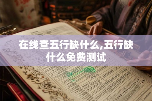 在线查五行缺什么,五行缺什么免费测试