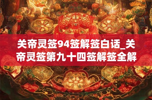 关帝灵签94签解签白话_关帝灵签第九十四签解签全解
