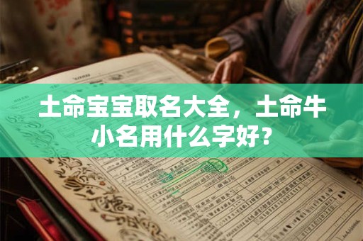 土命宝宝取名大全，土命牛小名用什么字好？