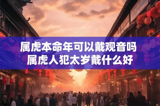 属虎本命年可以戴观音吗 属虎人犯太岁戴什么好