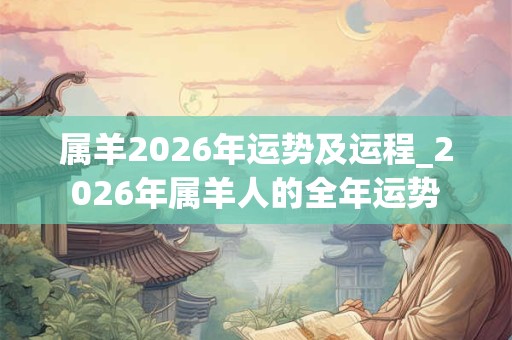 属羊2026年运势及运程_2026年属羊人的全年运势