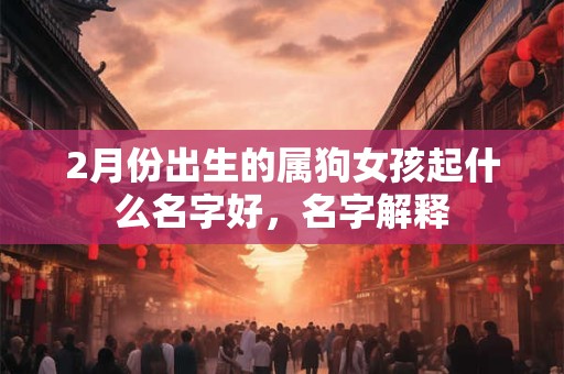 2月份出生的属狗女孩起什么名字好，名字解释