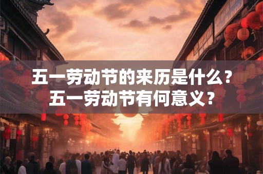 五一劳动节的来历是什么？五一劳动节有何意义？
