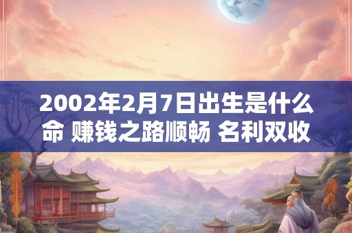 2002年2月7日出生是什么命 赚钱之路顺畅 名利双收