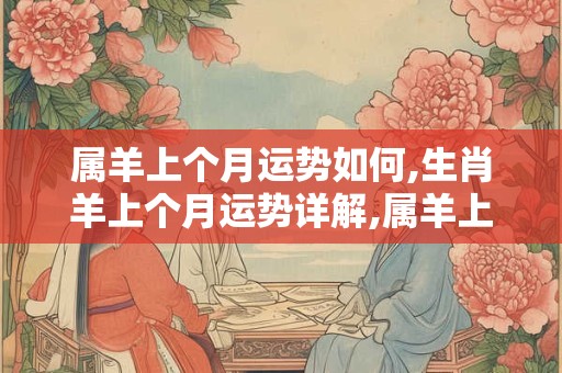 属羊上个月运势如何,生肖羊上个月运势详解,属羊上个月运势怎么样