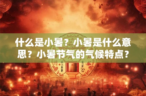 什么是小暑？小暑是什么意思？小暑节气的气候特点？