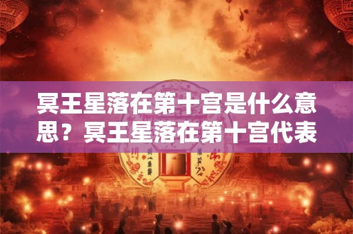 冥王星落在第十宫是什么意思？冥王星落在第十宫代表什么？