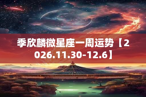 季欣麟微星座一周运势【2026.11.30-12.6】