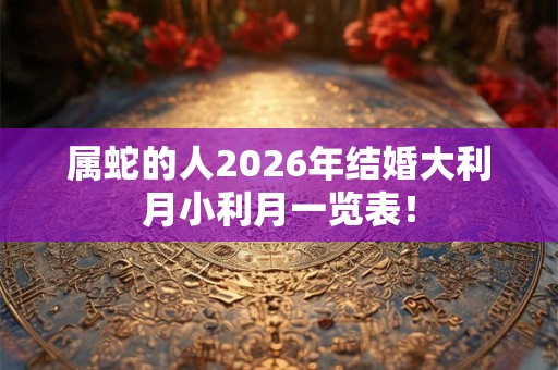 属蛇的人2026年结婚大利月小利月一览表！