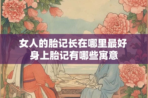 女人的胎记长在哪里最好 身上胎记有哪些寓意