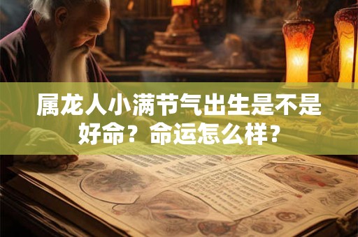属龙人小满节气出生是不是好命？命运怎么样？