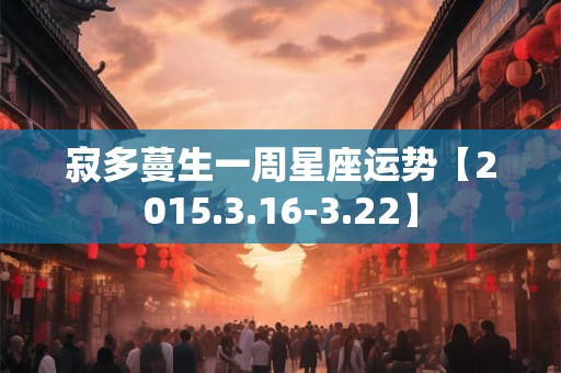 寂多蔓生一周星座运势【2015.3.16-3.22】 寂多蔓生一周星座运势【2015.3.16-3.22】