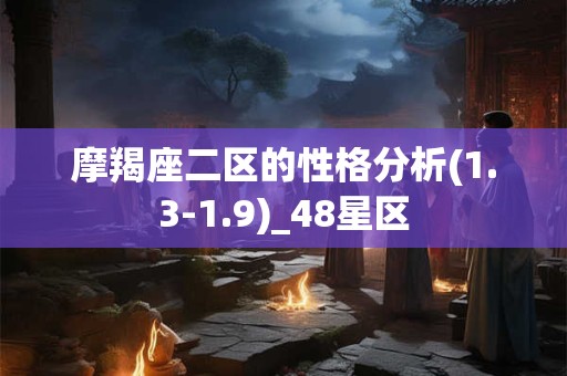 摩羯座二区的性格分析(1.3-1.9)_48星区