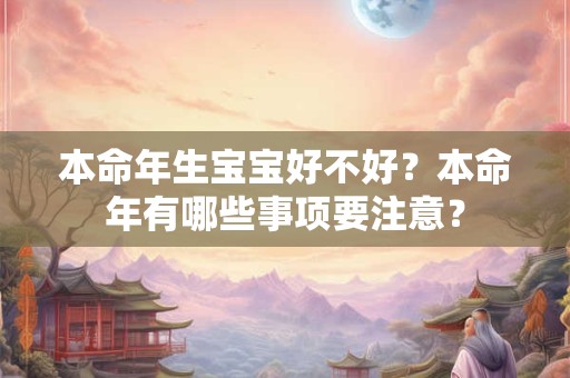 本命年生宝宝好不好？本命年有哪些事项要注意？