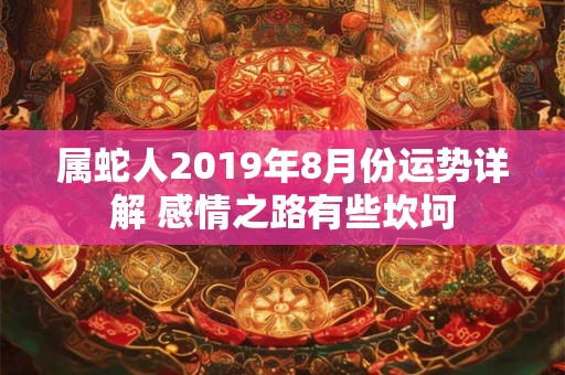 属蛇人2019年8月份运势详解 感情之路有些坎坷