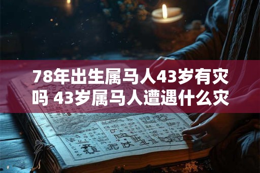 78年出生属马人43岁有灾吗 43岁属马人遭遇什么灾祸