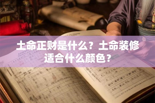 土命正财是什么？土命装修适合什么颜色？