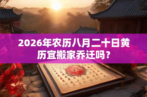 2026年农历八月二十日黄历宜搬家乔迁吗？