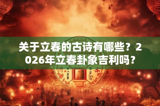 关于立春的古诗有哪些？2026年立春卦象吉利吗？