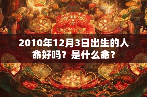 2010年12月3日出生的人命好吗？是什么命？