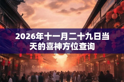 2026年十一月二十九日当天的喜神方位查询