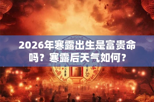 2026年寒露出生是富贵命吗？寒露后天气如何？