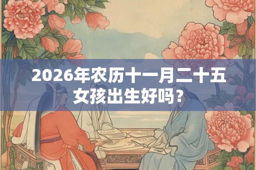 2026年农历十一月二十五女孩出生好吗？