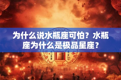 为什么说水瓶座可怕？水瓶座为什么是极品星座？
