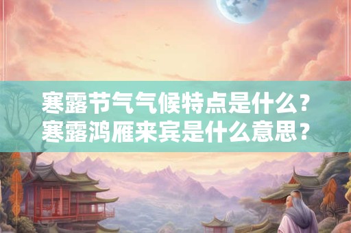 寒露节气气候特点是什么？寒露鸿雁来宾是什么意思？