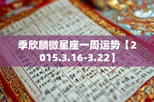 季欣麟微星座一周运势【2015.3.16-3.22】