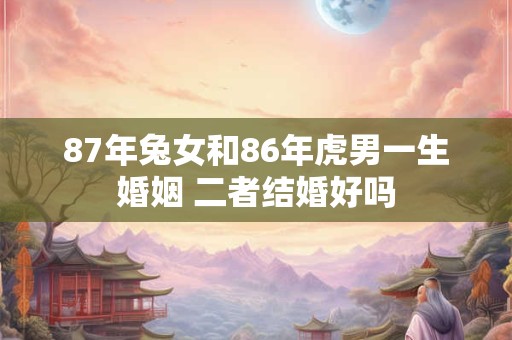 87年兔女和86年虎男一生婚姻 二者结婚好吗
