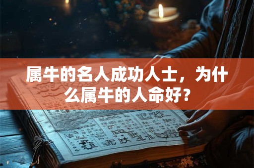 属牛的名人成功人士,为什么属牛的人命好? 属牛的名人成功人士,为什么属牛的人命好?