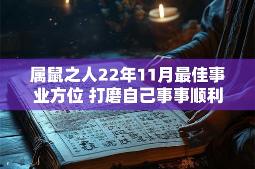 属鼠之人22年11月最佳事业方位 打磨自己事事顺利 属鼠之人22年11月最佳事业方位 打磨自己事事顺利
