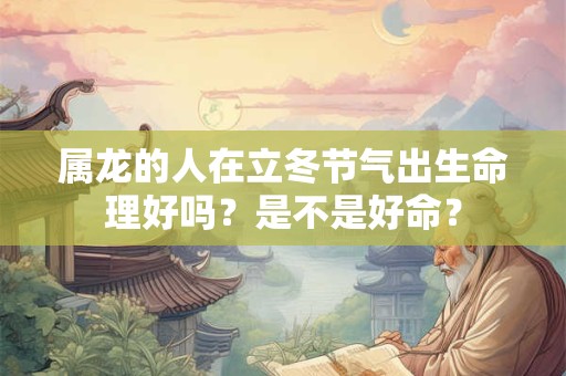 属龙的人在立冬节气出生命理好吗？是不是好命？