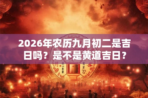 2026年农历九月初二是吉日吗？是不是黄道吉日？