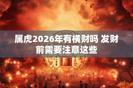 属虎2026年有横财吗 发财前需要注意这些