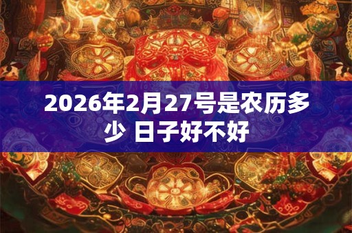 2026年2月27号是农历多少 日子好不好