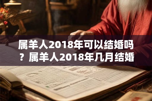 属羊人2018年可以结婚吗？属羊人2018年几月结婚好？