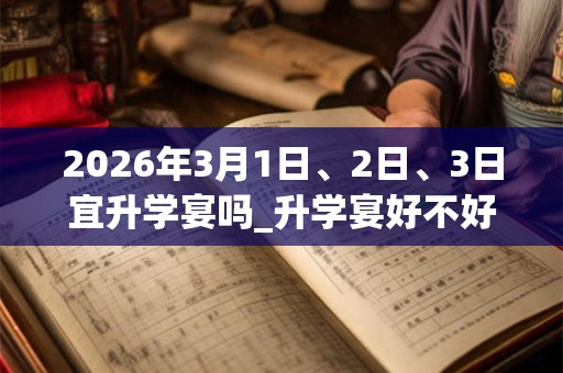 2026年3月1日、2日、3日宜升学宴吗_升学宴好不好