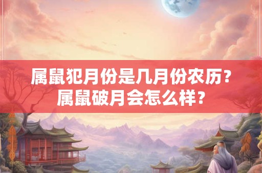 属鼠犯月份是几月份农历？属鼠破月会怎么样？