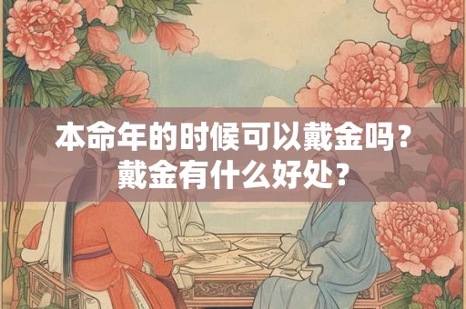 本命年的时候可以戴金吗？戴金有什么好处？